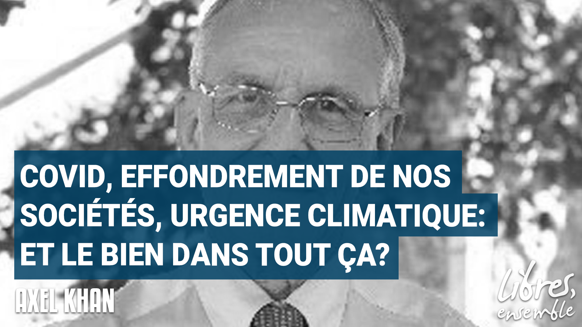 Covid, effondrement de nos sociétés, urgence climatique: et le bien dans tout ça? Entretien avec Axel Khan