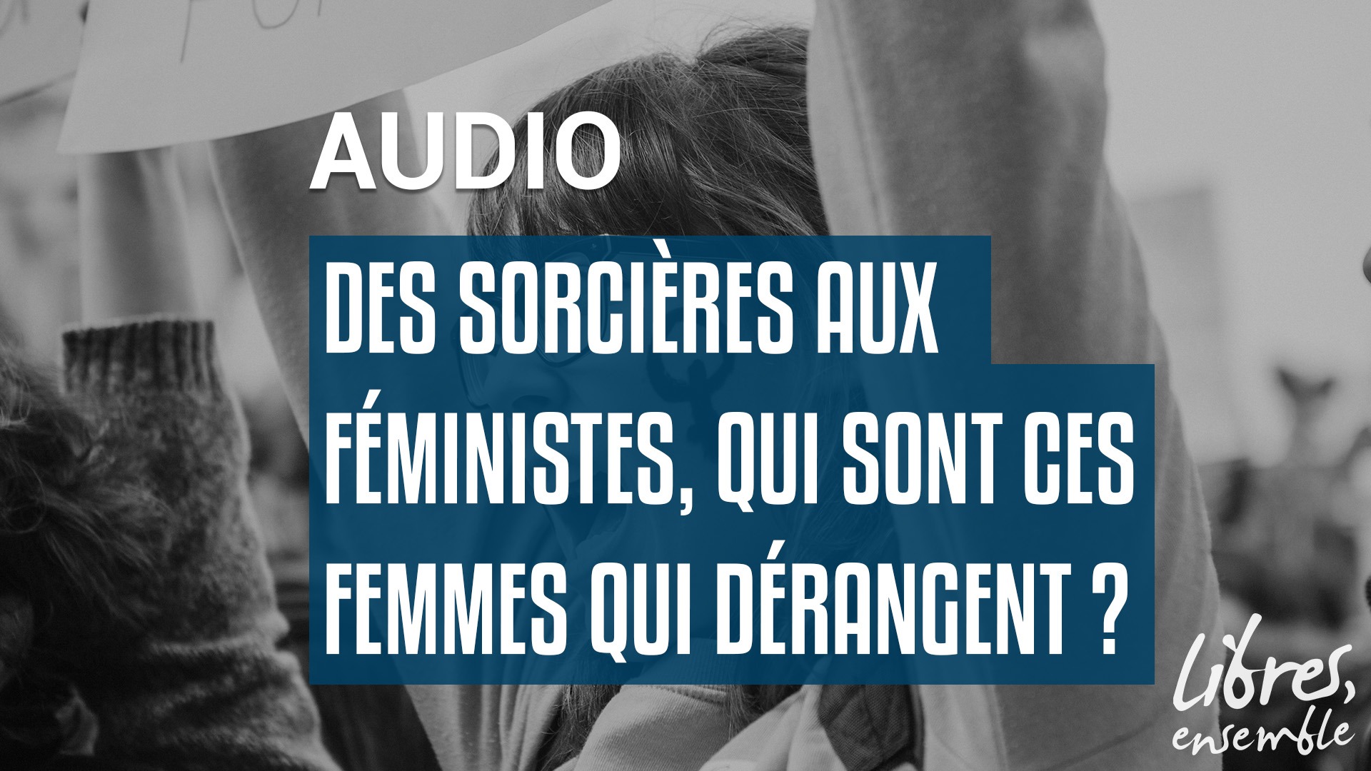 Des sorcières aux féministes, qui sont ces femmes qui dérangent ?